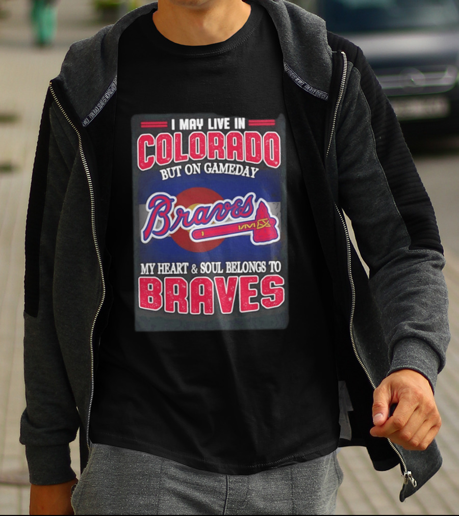 I May Live In Colorado But On Gameday My Heart And Soul Belongs To Braves T-Shirt