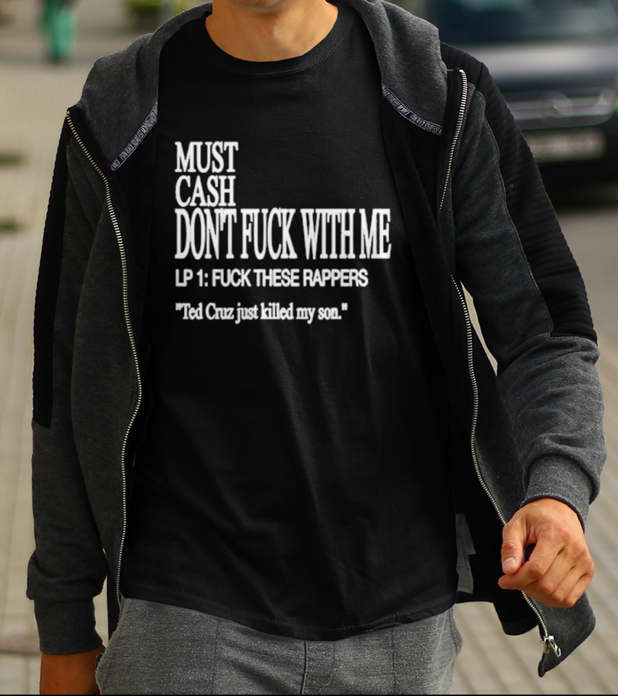 Must Cash Don't Fck With Me LP 1 Fck These Rappers Ted Cruz Just Killed My Son T-Shirt