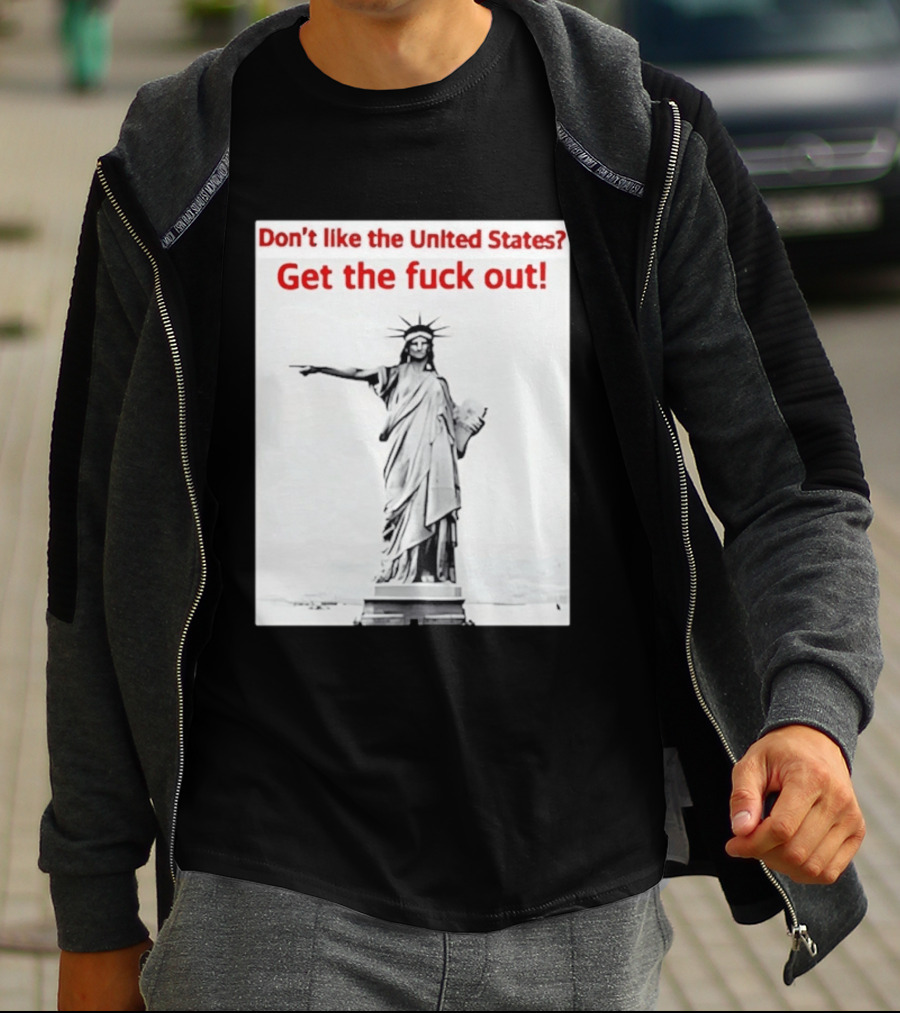 Don't Like The United States Get The Fck Out Statue Of Liberty Message T-Shirt
