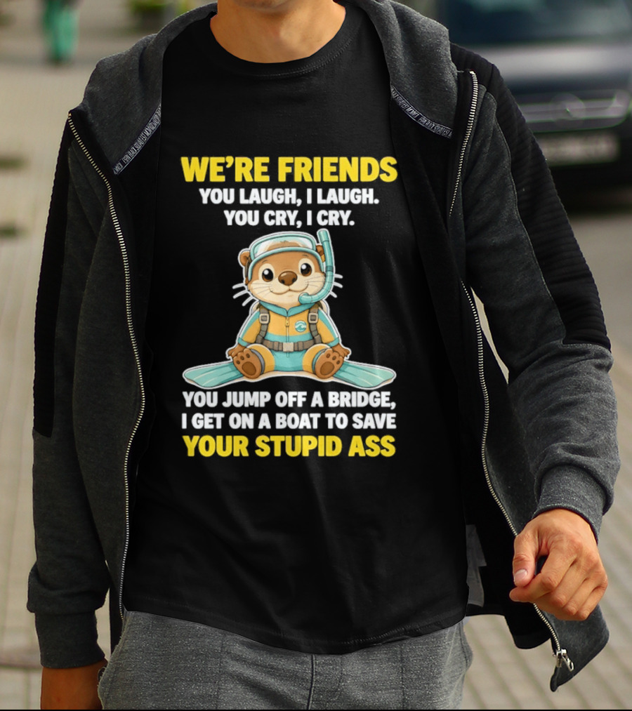 We're Friends You Laugh Cry Otter Jump Bridge Boat Save Your Stupid Ass T-Shirt