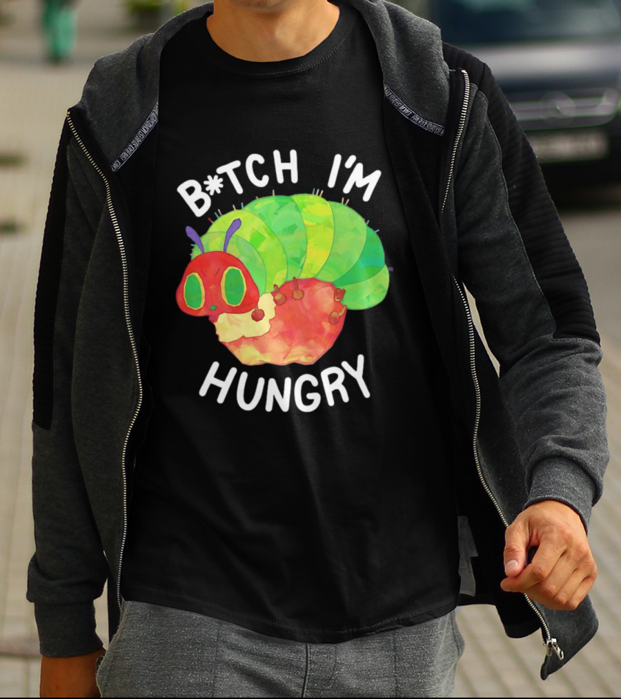 B*tch I'm Hungry The Very Hungry Caterpillar T-Shirt