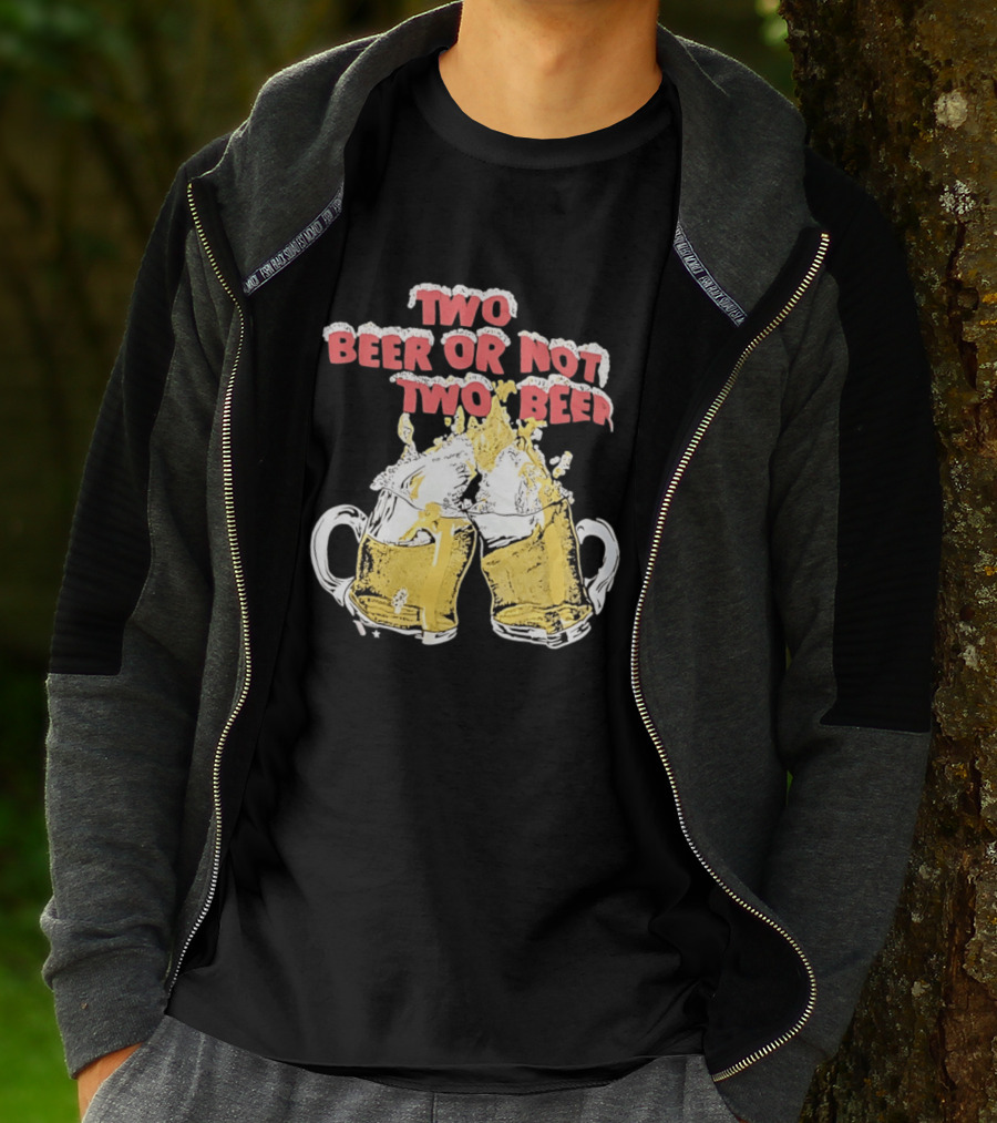 Two Beer Or Not Two Beer Drinking Toast Cheers Beer S T-Shirt