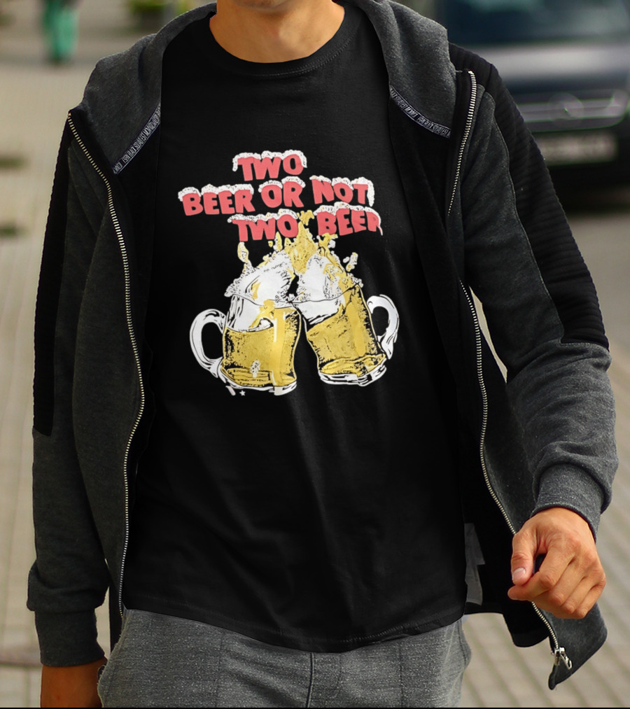 Two Beer Or Not Two Beer Drinking Toast Cheers Beer S T-Shirt