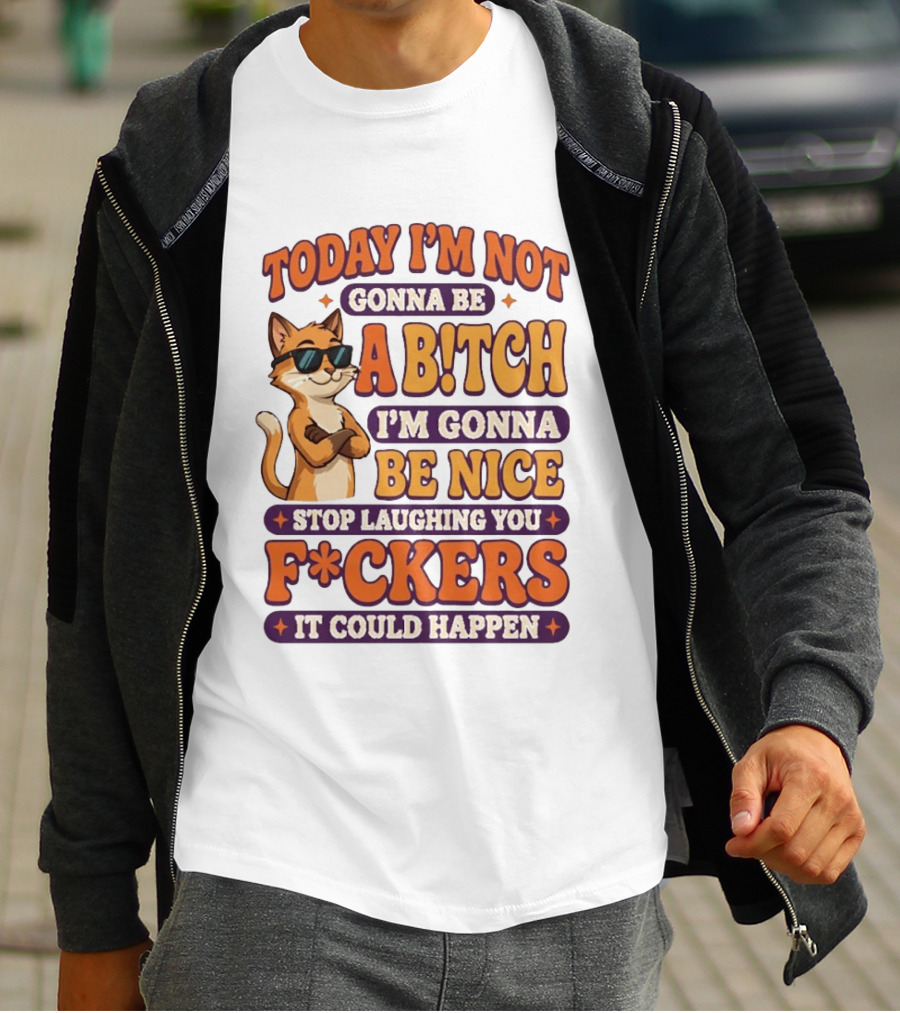 Today I'm Not Gonna Be Ab!tch I'm Gonna Be Nice Stop Laughing You F*ckers It Could Happen Cat T-Shirt