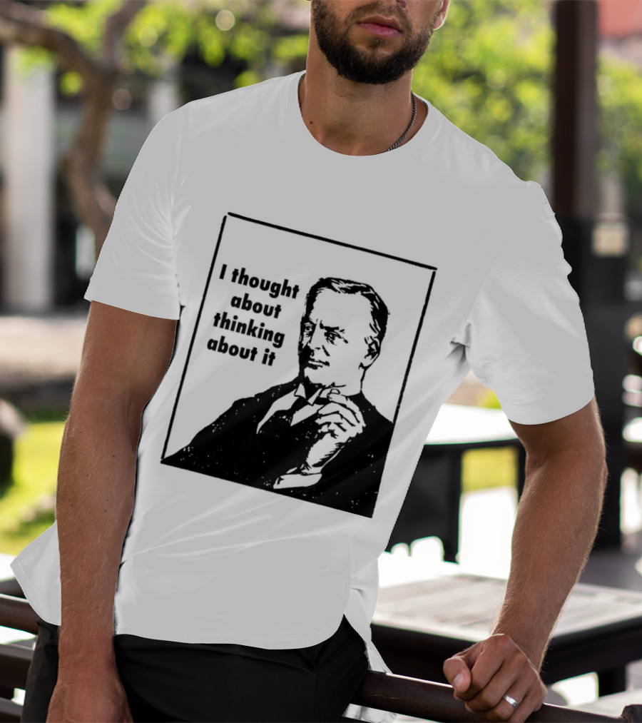 I Thought About Thinking About It T-Shirt