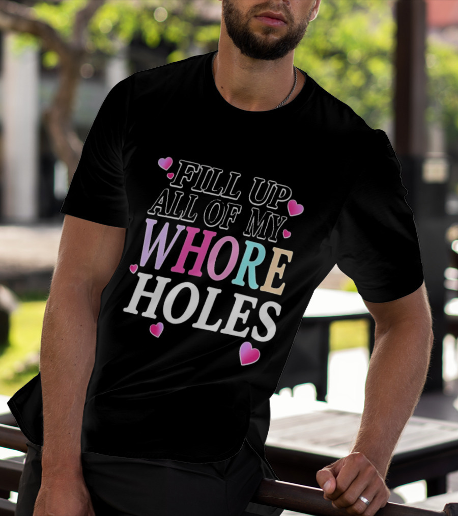 Fill Up All Of My Whore Holes Sarcastic Hearts T-Shirt