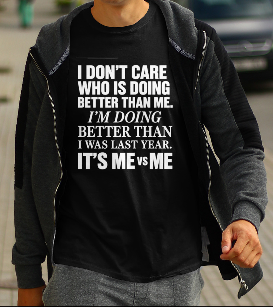 I Don't Care Who Is Doing Better Than Me I'm Doing Better Than I Was Last Year It's Me Vs Me T-Shirt