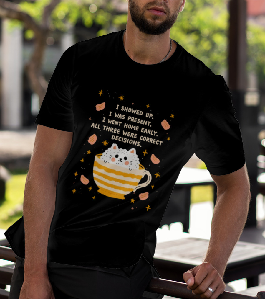 I Showed Up I Was Present I Went Home Early All Three Were Correct Decisions Cat In Cup With Leaves And Flowers T-Shirt