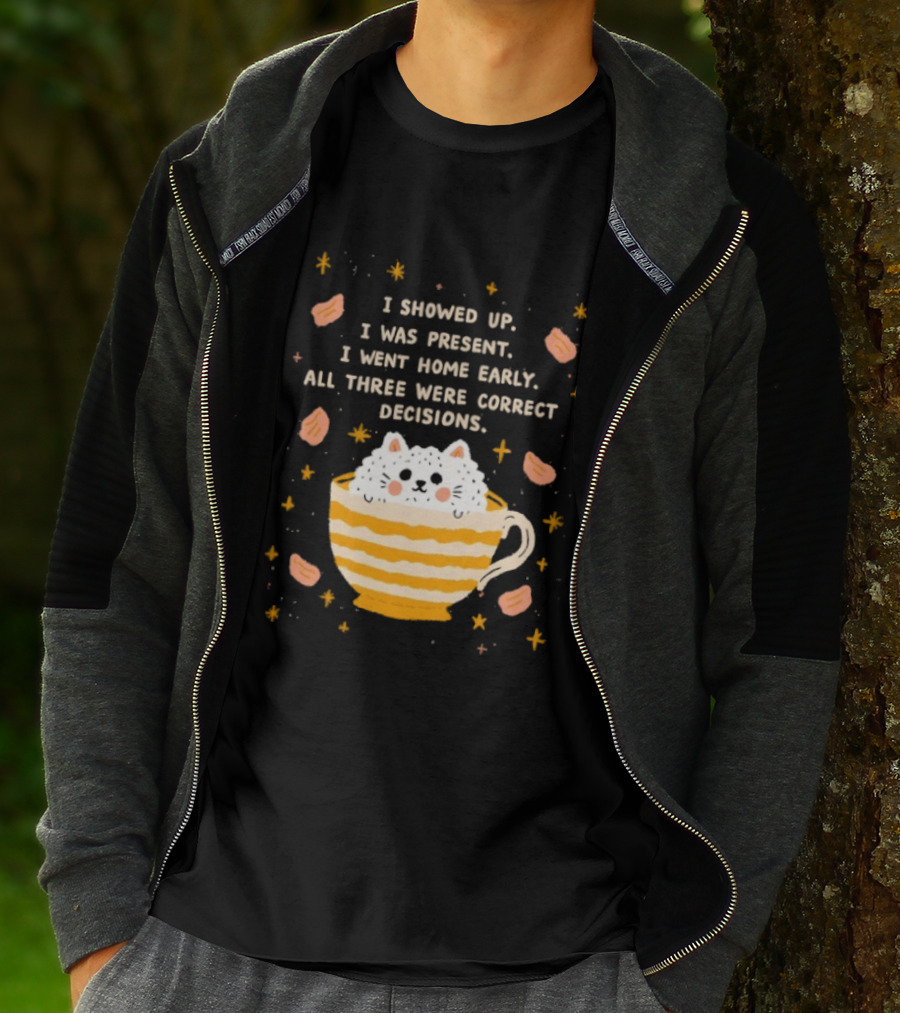 I Showed Up I Was Present I Went Home Early All Three Were Correct Decisions Cat In Cup With Leaves And Flowers T-Shirt
