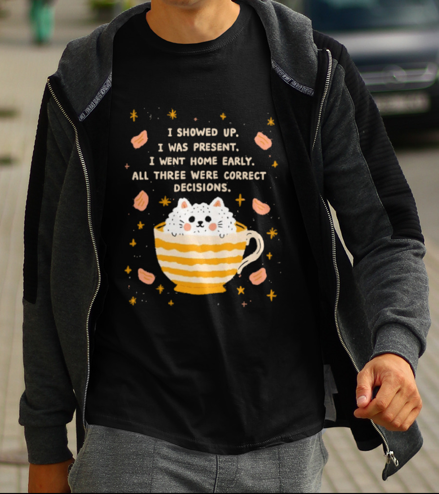 I Showed Up I Was Present I Went Home Early All Three Were Correct Decisions Cat In Cup With Leaves And Flowers T-Shirt