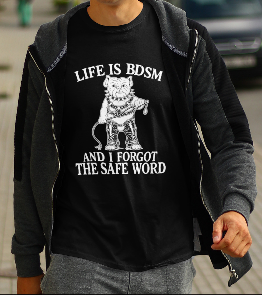 Life Is BDSM And I Forgot The Safe Word Bulldog Whip And Harness T-Shirt