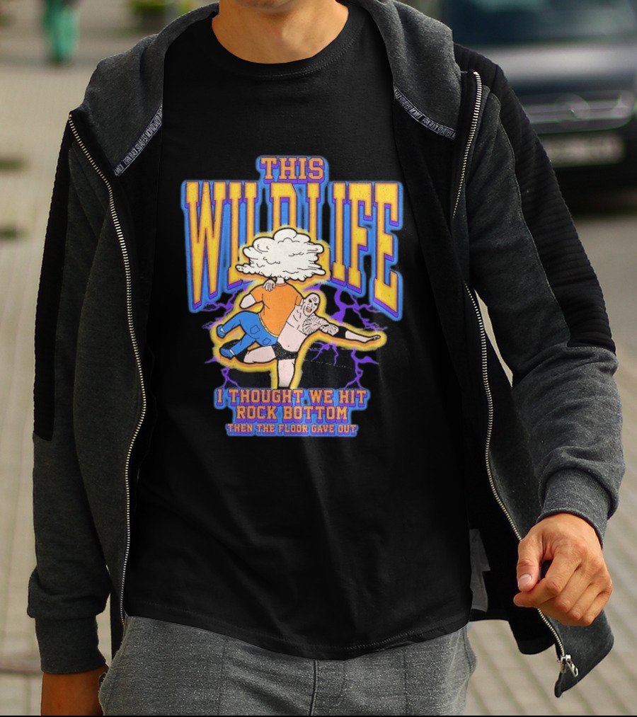 This Wild Life I Thought We Hit Rock Bottom Then The Floor Gave Out Wrestling Explosion T-Shirt