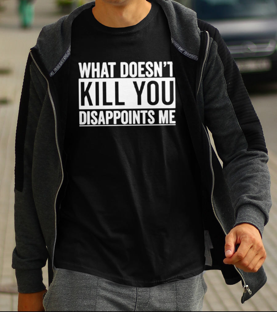 What Doesn't Kill You Disappoints Me T-Shirt