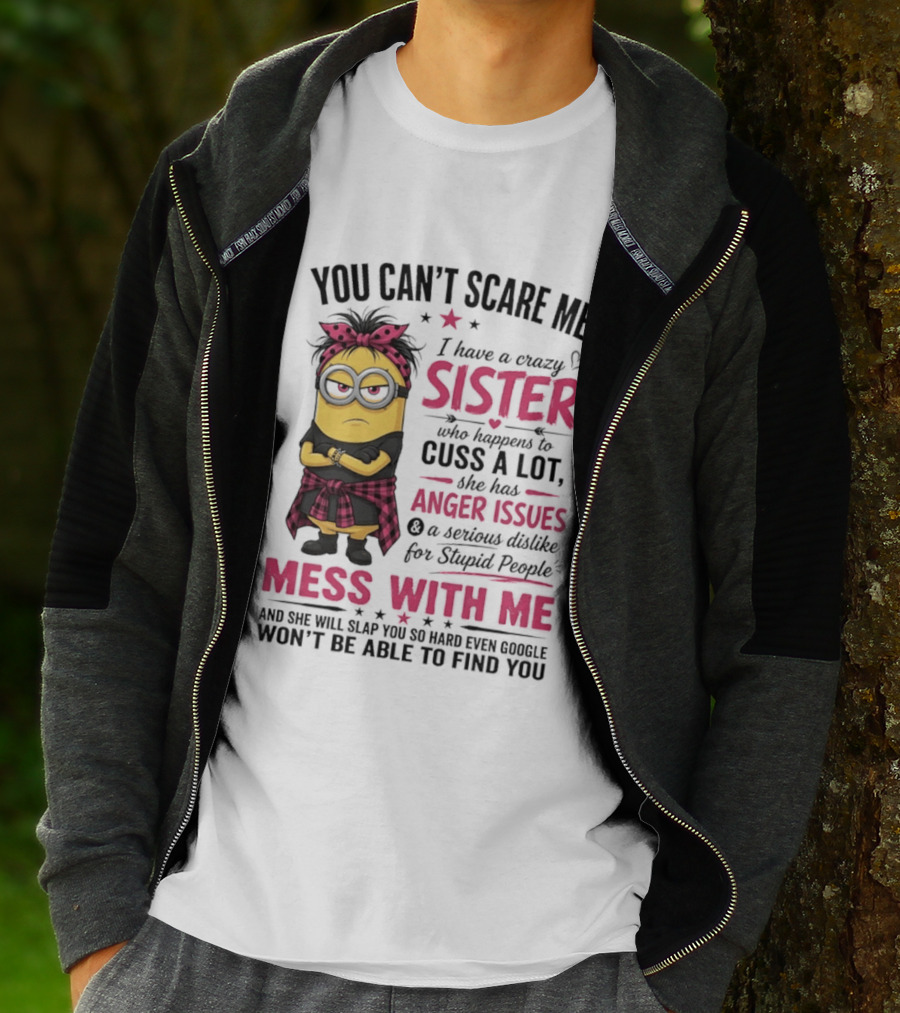 You Can't Scare Me I Have A Crazy Sister Who Happens To Cuss A Lot Mess With Me Minion T-Shirt