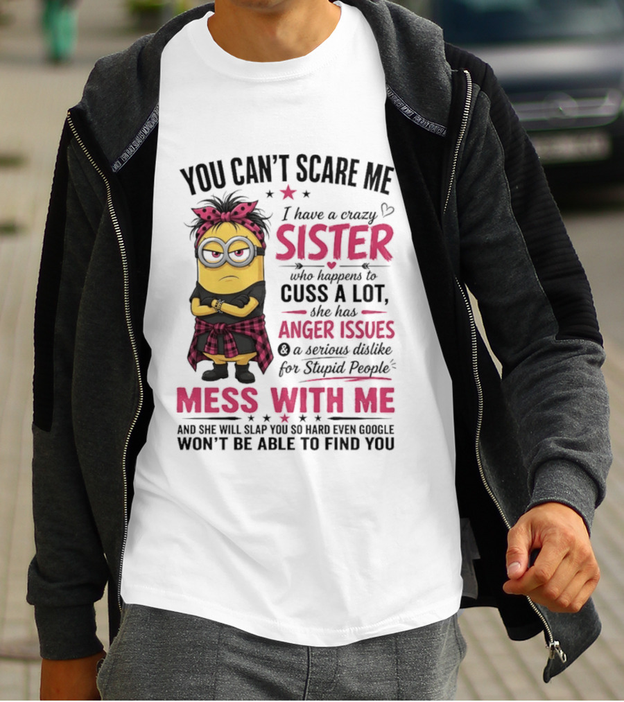 You Can't Scare Me I Have A Crazy Sister Who Happens To Cuss A Lot Mess With Me Minion T-Shirt