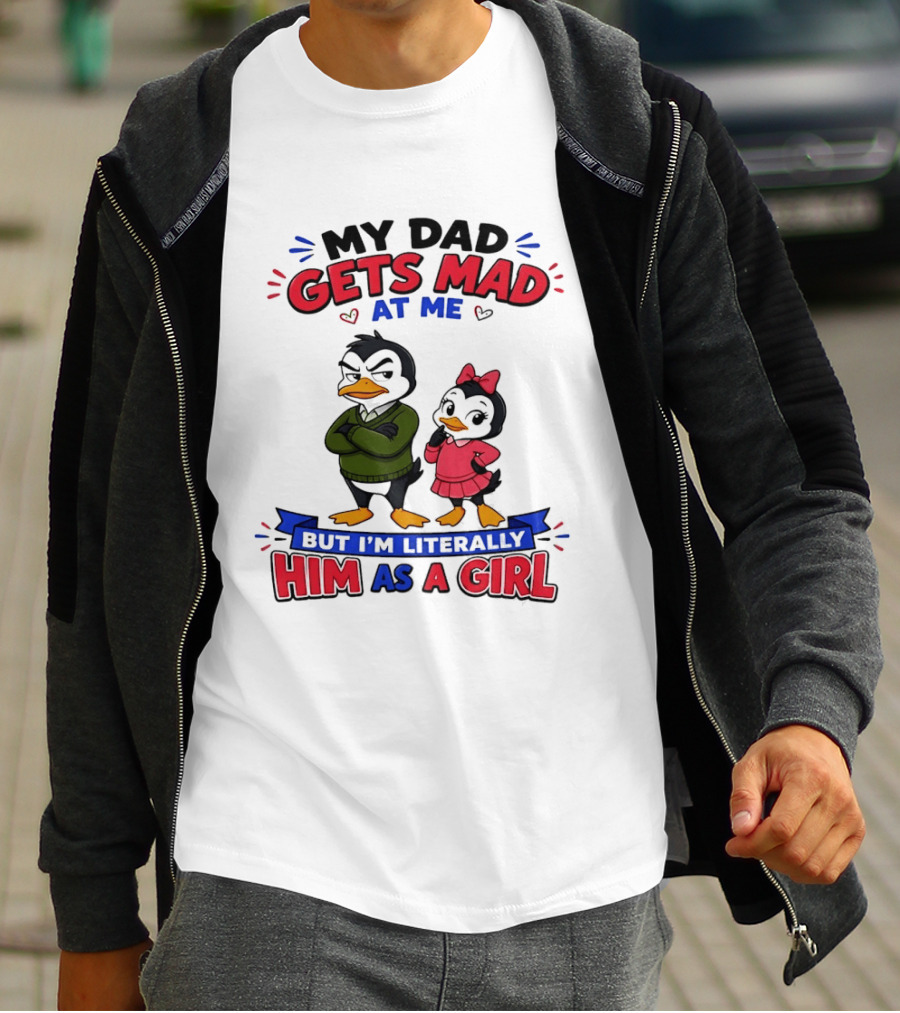 My Dad Gets Mad At Me But I'm Literally Him As A Girl Penguin T-Shirt