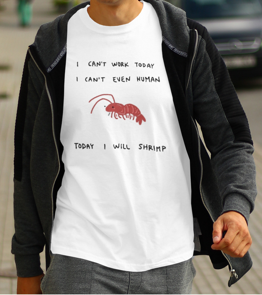 I Can't Work Today I Can't Even Human Today I Will Shrimp T-Shirt