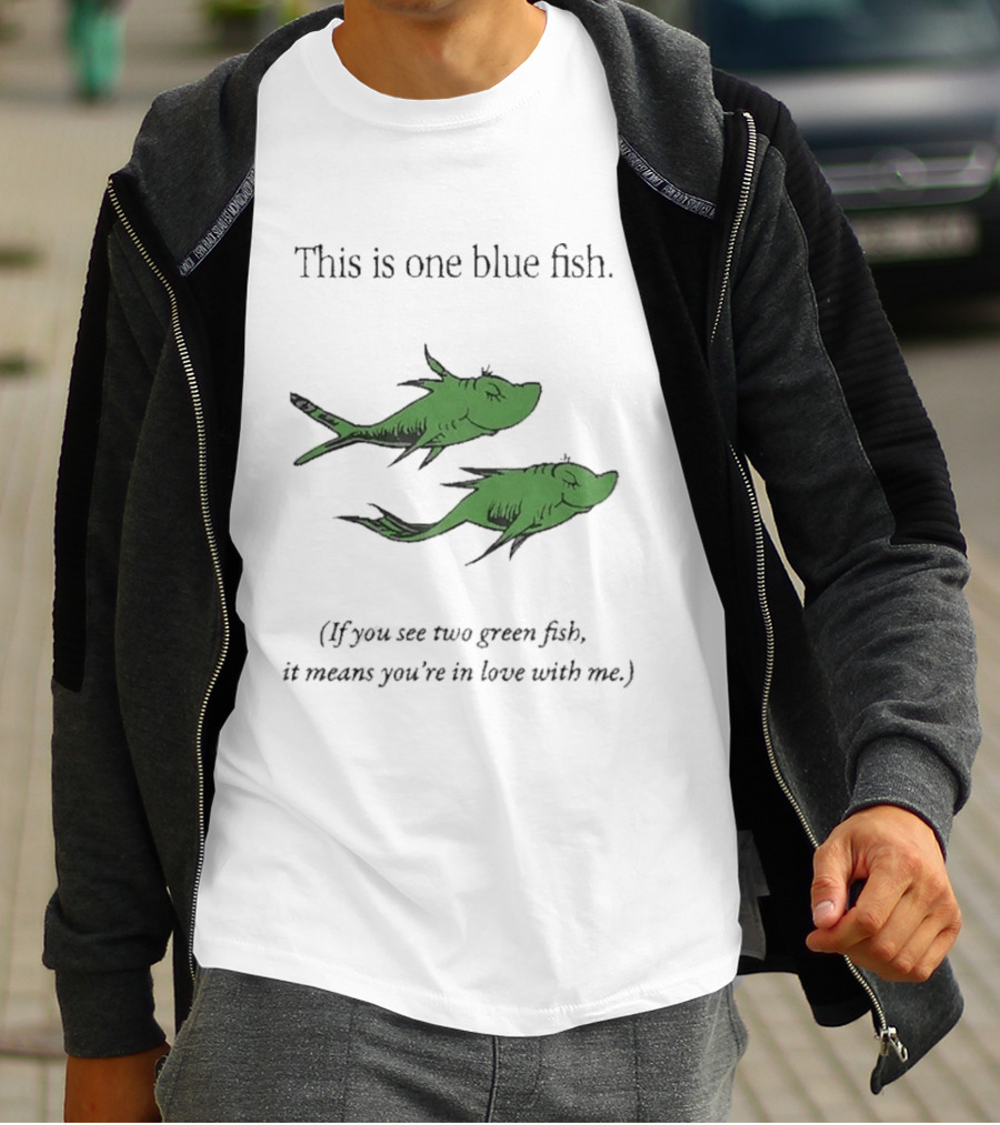 This Is One Blue Fish If You See Two Green Fish It Means You're In Love With Me T-Shirt