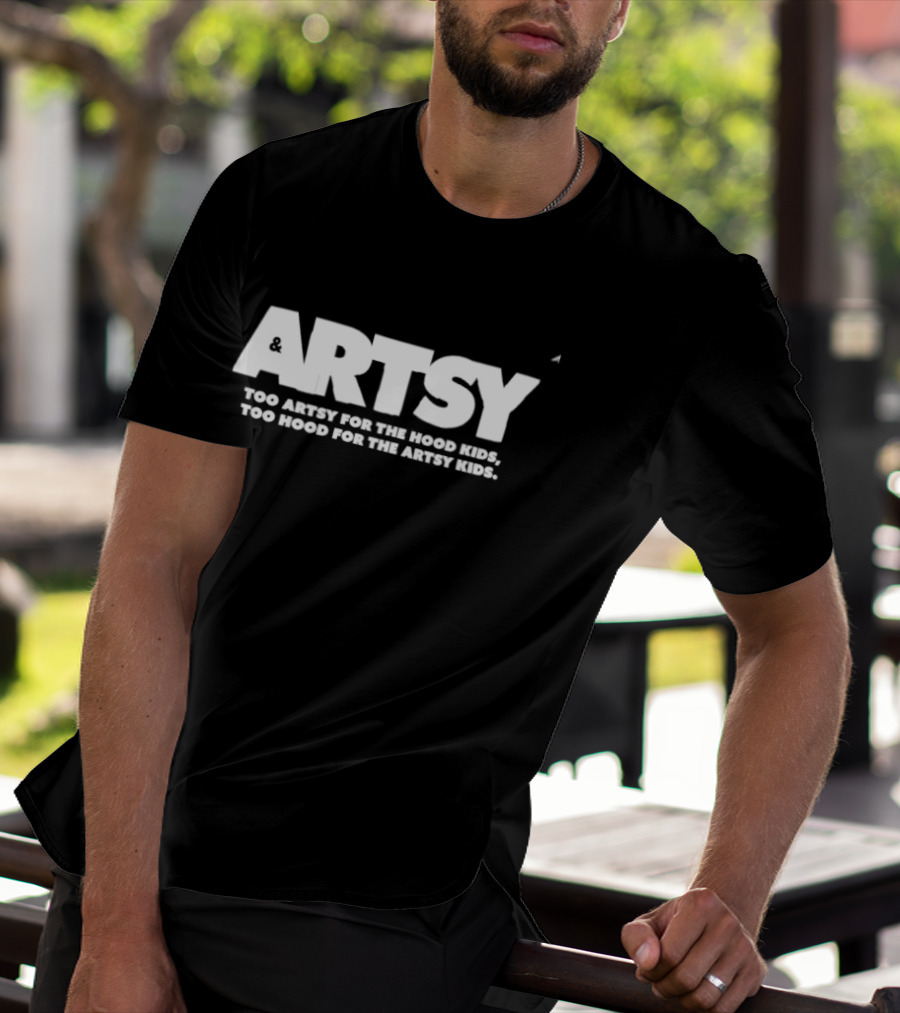 Artsy Too Artsy For The Hood Too Hood For The Artsy T-Shirt