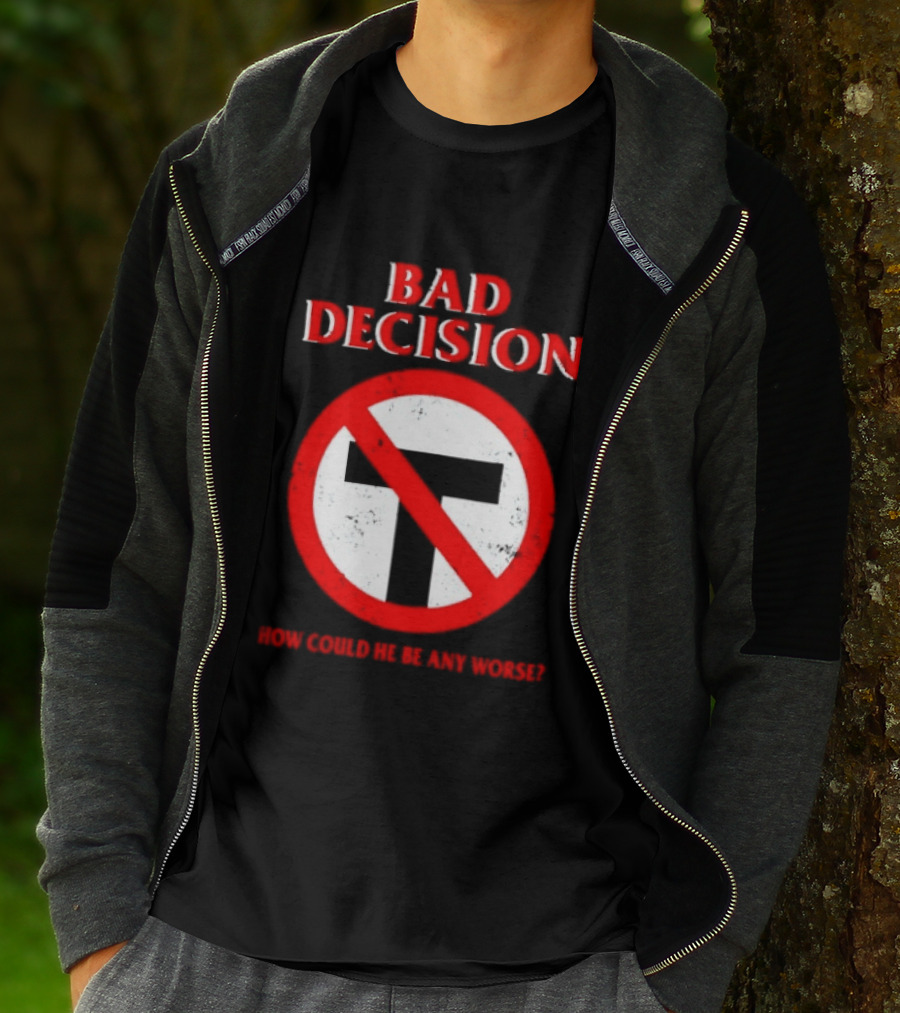 Bad Decision No Symbol How Could He Be Any Worse T-Shirt