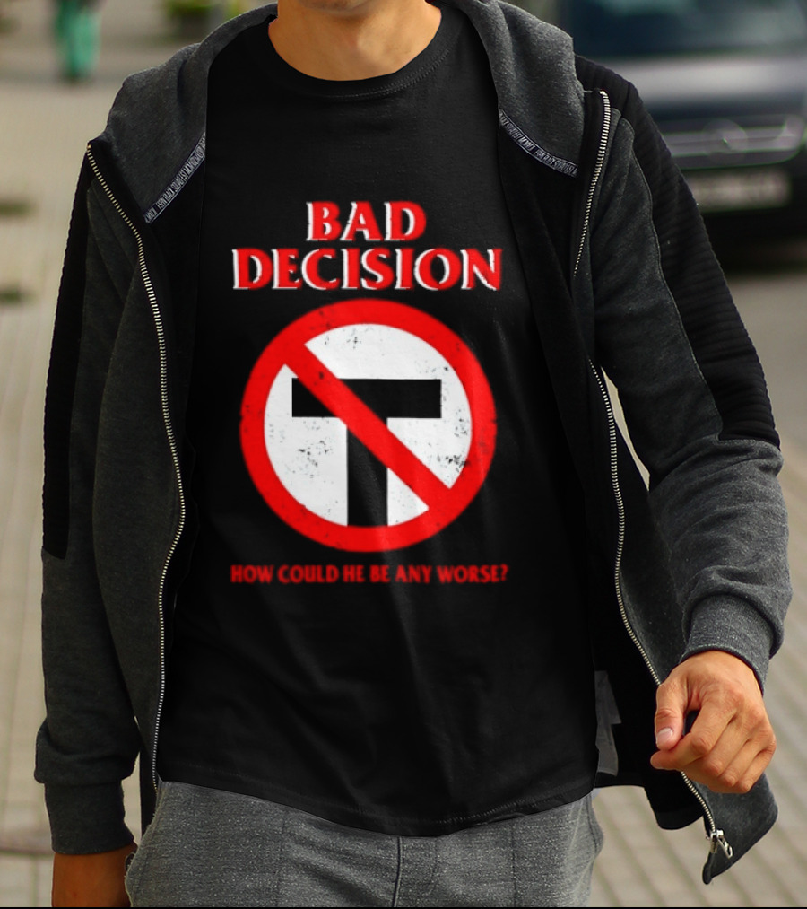 Bad Decision No Symbol How Could He Be Any Worse T-Shirt