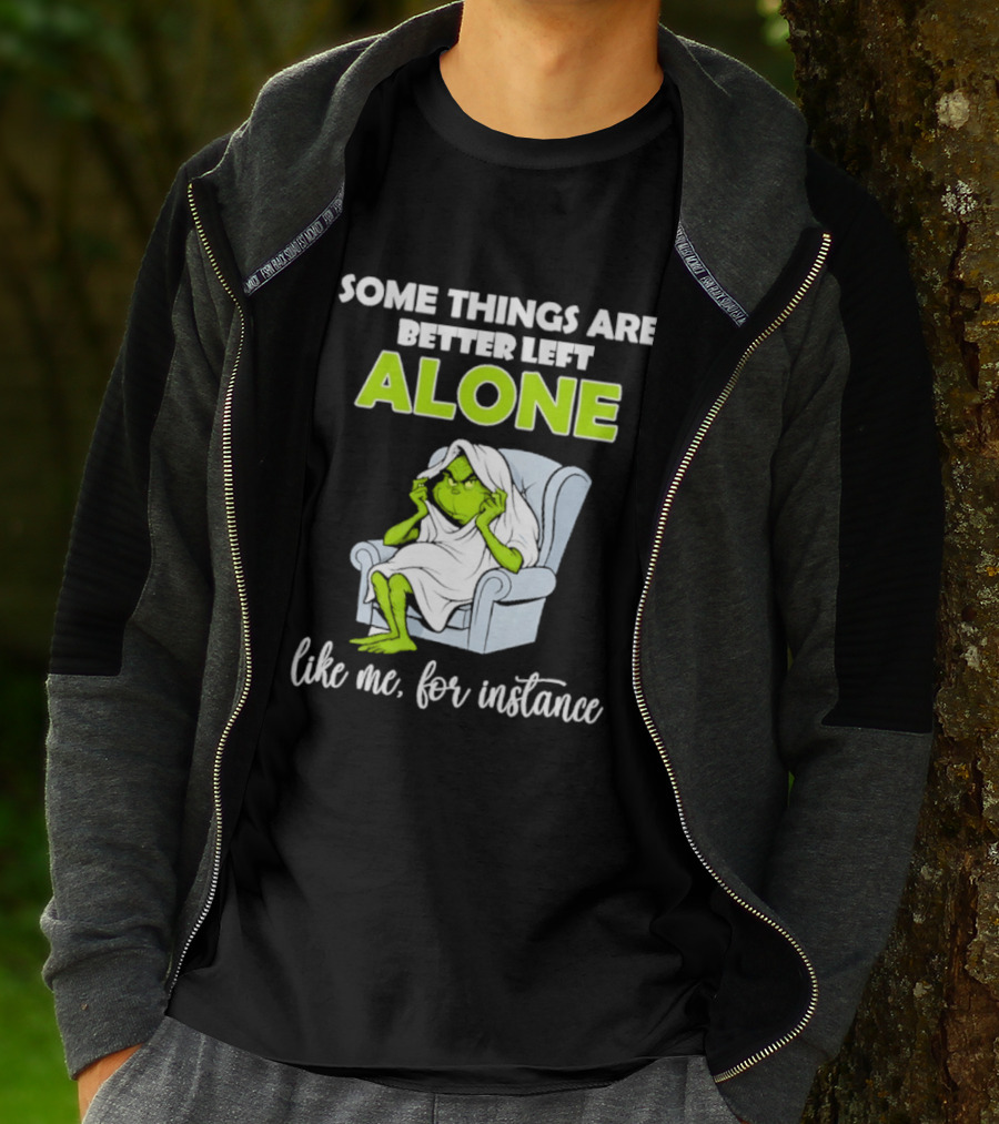 Grinch Some Things Are Better Left Alone Like Me For Instance T-Shirt
