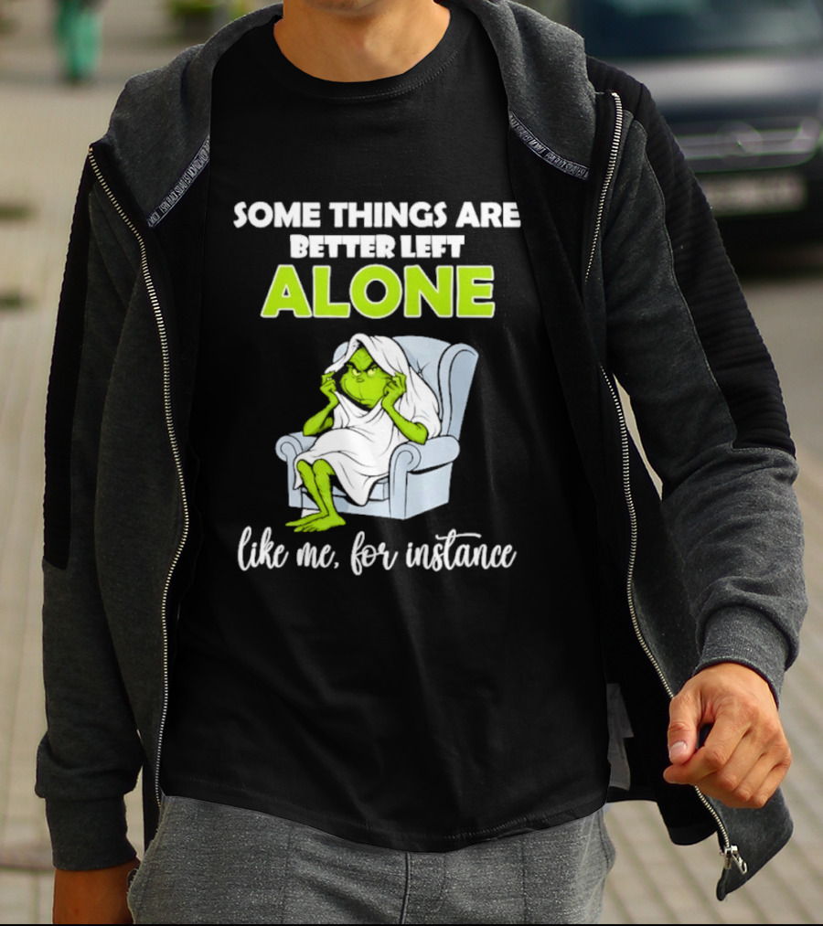 Grinch Some Things Are Better Left Alone Like Me For Instance T-Shirt