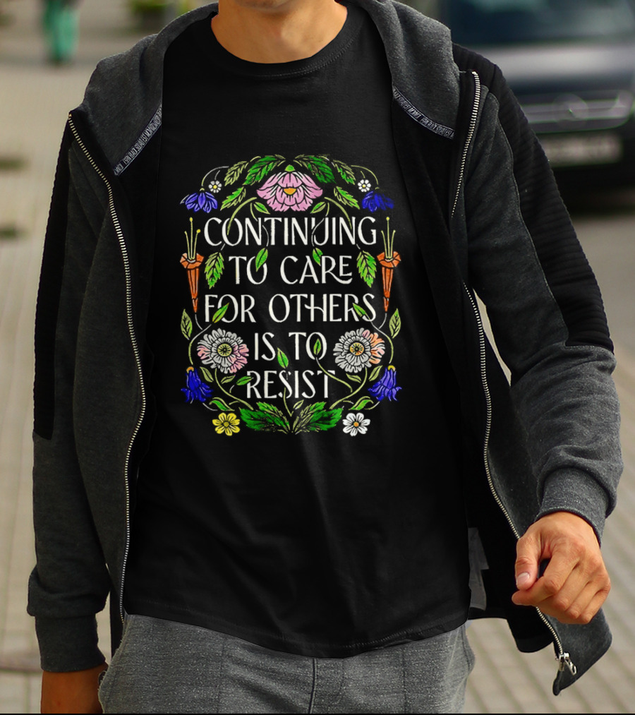 Continuing To Care For Others Is To Resist Floral Flowers T-Shirt
