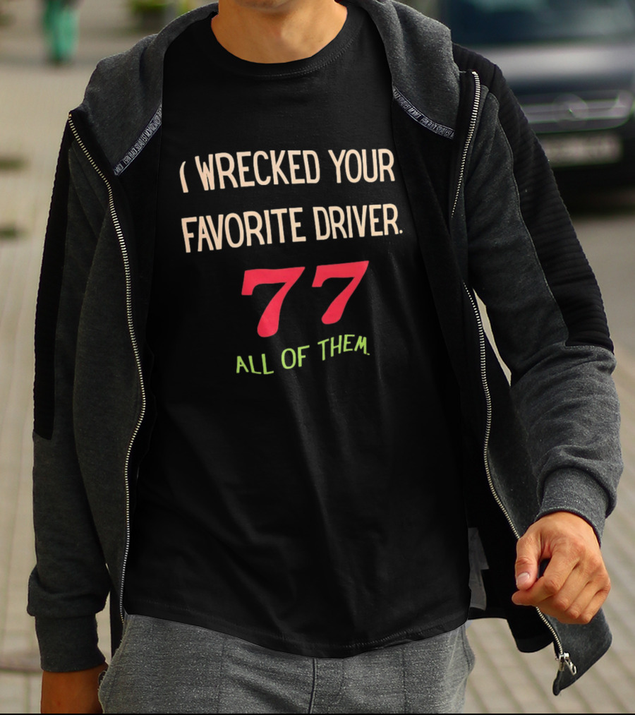 I Wrecked Your Favorite Driver 77 All Of Them NASCAR Racing T-Shirt
