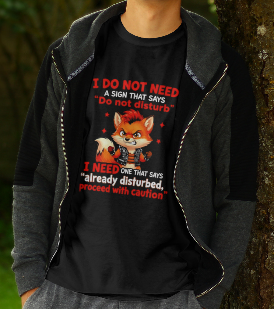 I Do Not Need A Sign That Says Do Not Disturb I Need One That Says Already Disturbed Proceed With Caution Fox T-Shirt