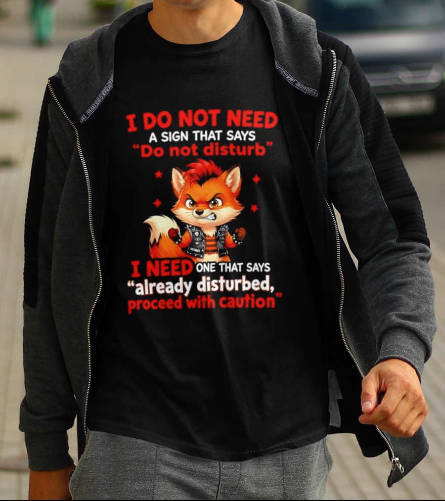 I Do Not Need A Sign That Says Do Not Disturb I Need One That Says Already Disturbed Proceed With Caution Fox T-Shirt