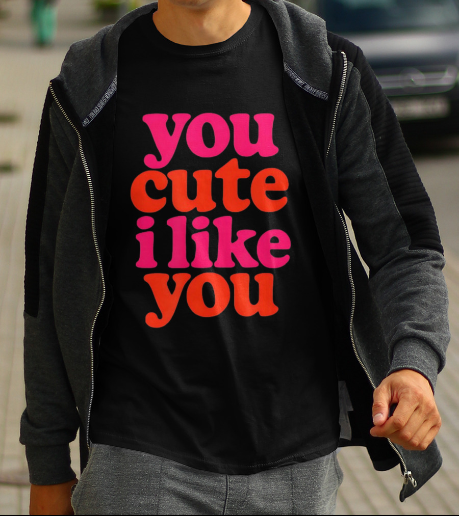 You Cute I Like You T-Shirt