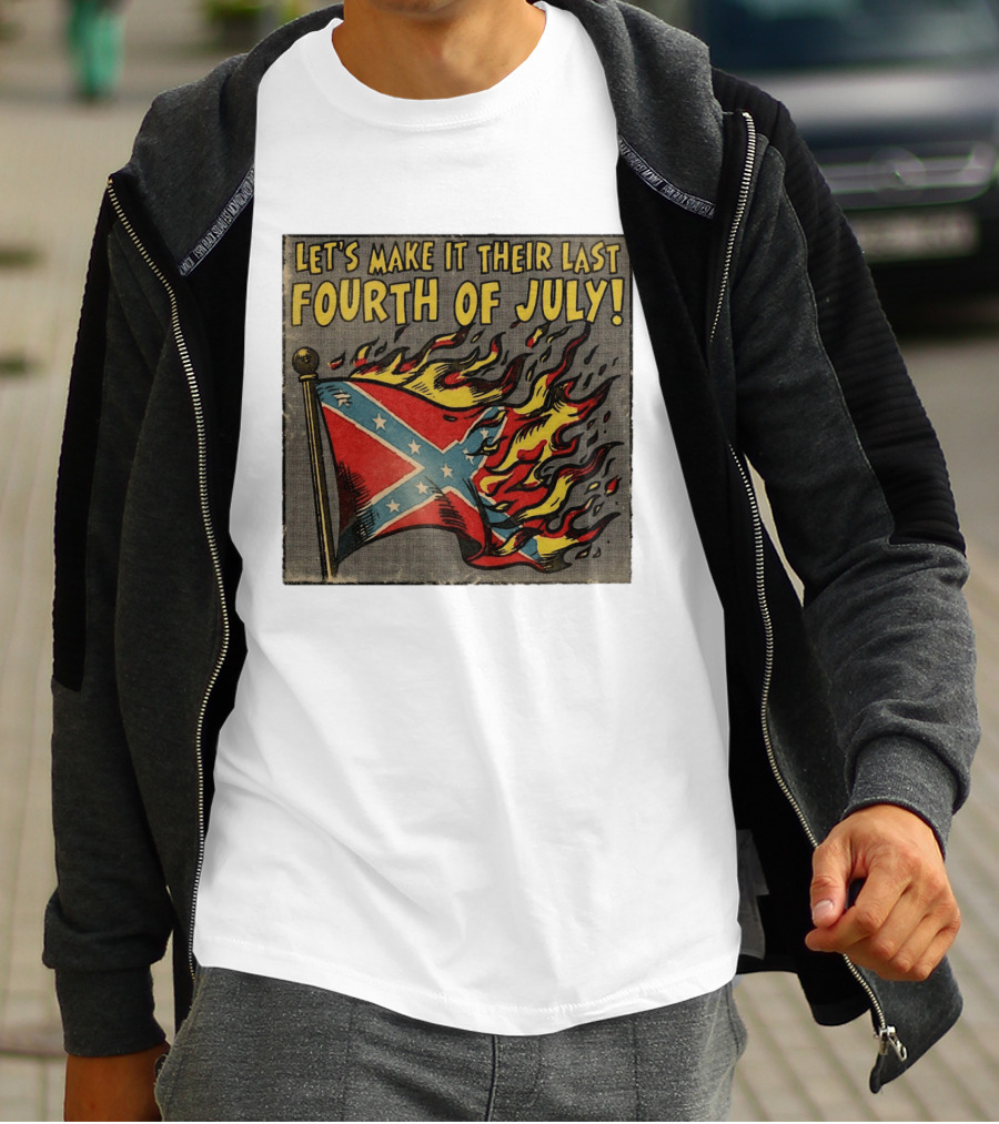 Let's Make It Their Last Fourth Of July Confederate Flag Burning T-Shirt