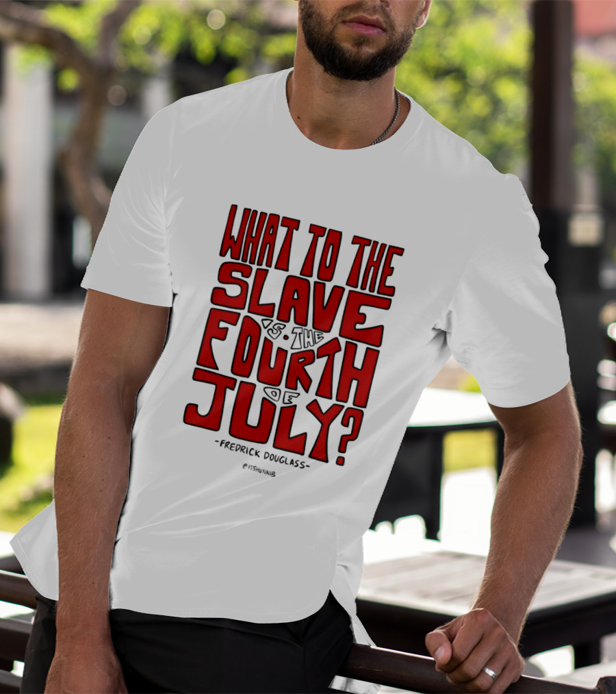 What To The Slave Is The Fourth Of July Frederick Douglass T-Shirt