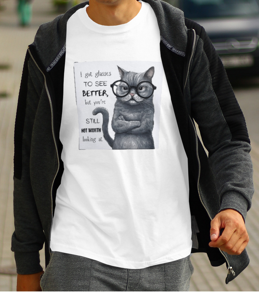 I Got Glasses To See Better Cat Humor Still Not Worth Looking At T-Shirt