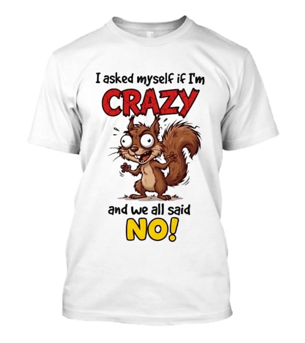 Squirrel I Asked Myself If I'm Crazy We All Said No T-Shirt