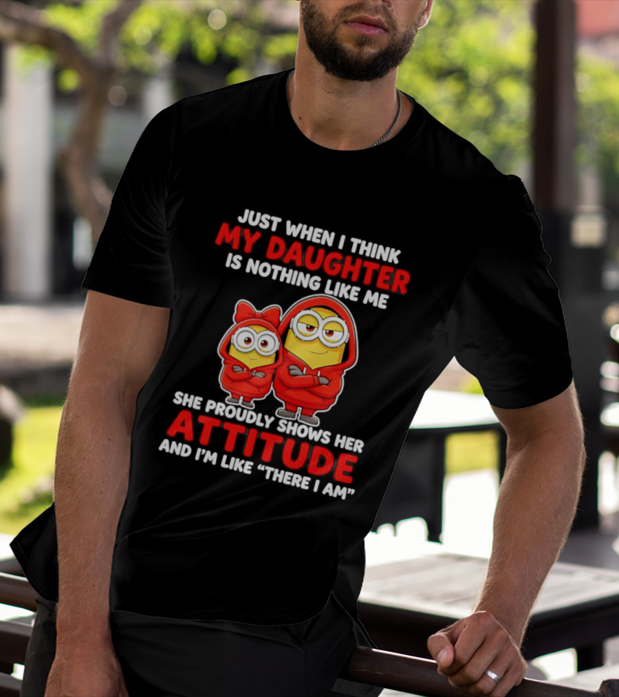 Just When I Think My Daughter Is Nothing Like Me She Proudly Shows Her Attitude And I'm Like There I Am T-Shirt
