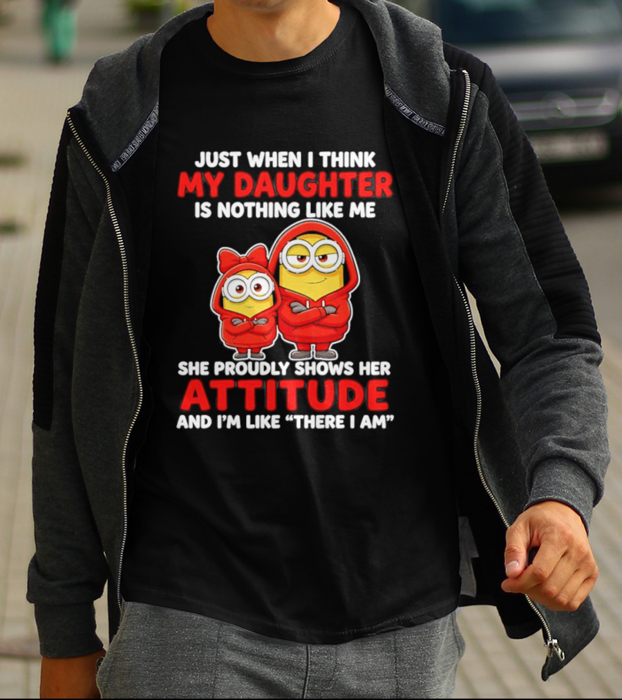Just When I Think My Daughter Is Nothing Like Me She Proudly Shows Her Attitude And I'm Like There I Am T-Shirt