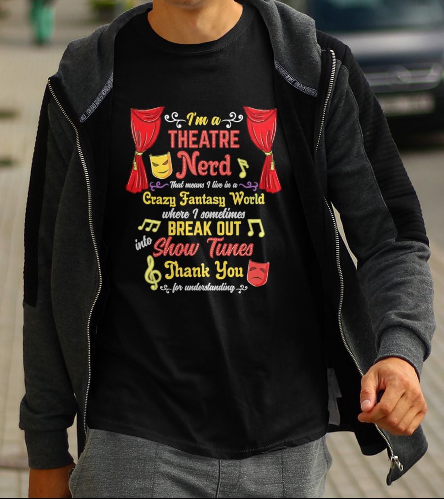 I'm A Theatre Nerd Living In A Crazy Fantasy World Break Out Into Show Tunes Thank You For Understanding T-Shirt