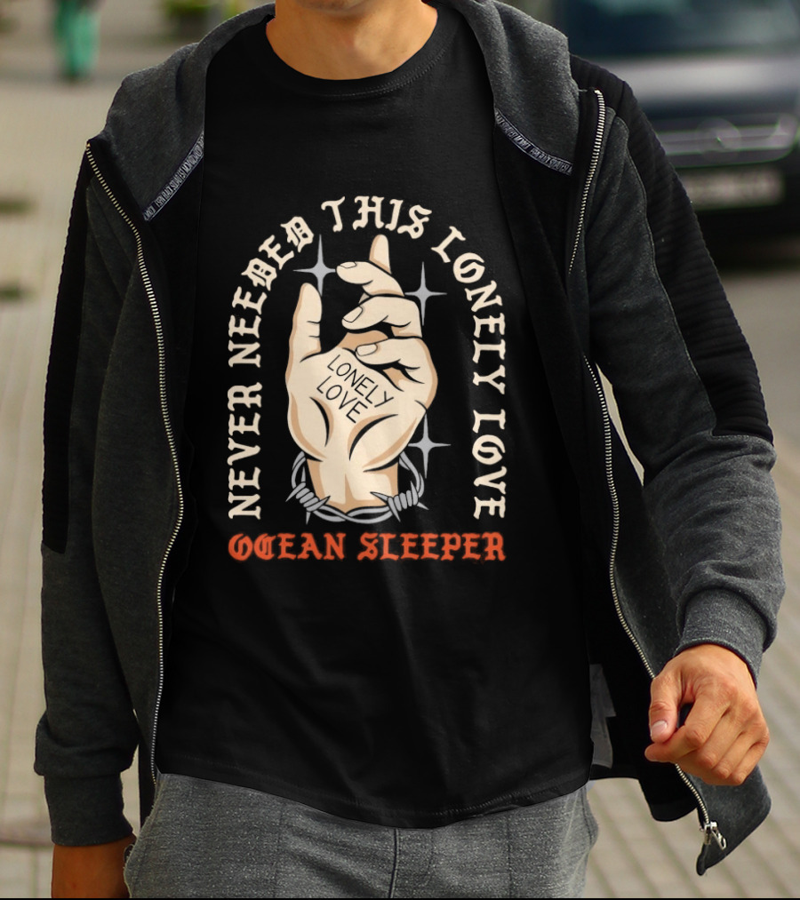 Never Needed This Lonely Love Ocean Sleeper Hand Stone T-Shirt