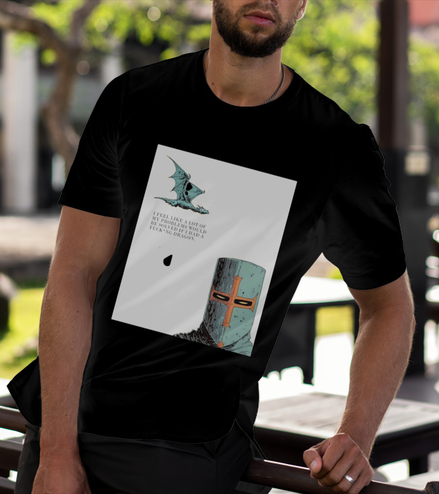 Knight Crusader I Feel Like A Lot Of My Problems Would Be Solved If I Had A Dragon T-Shirt