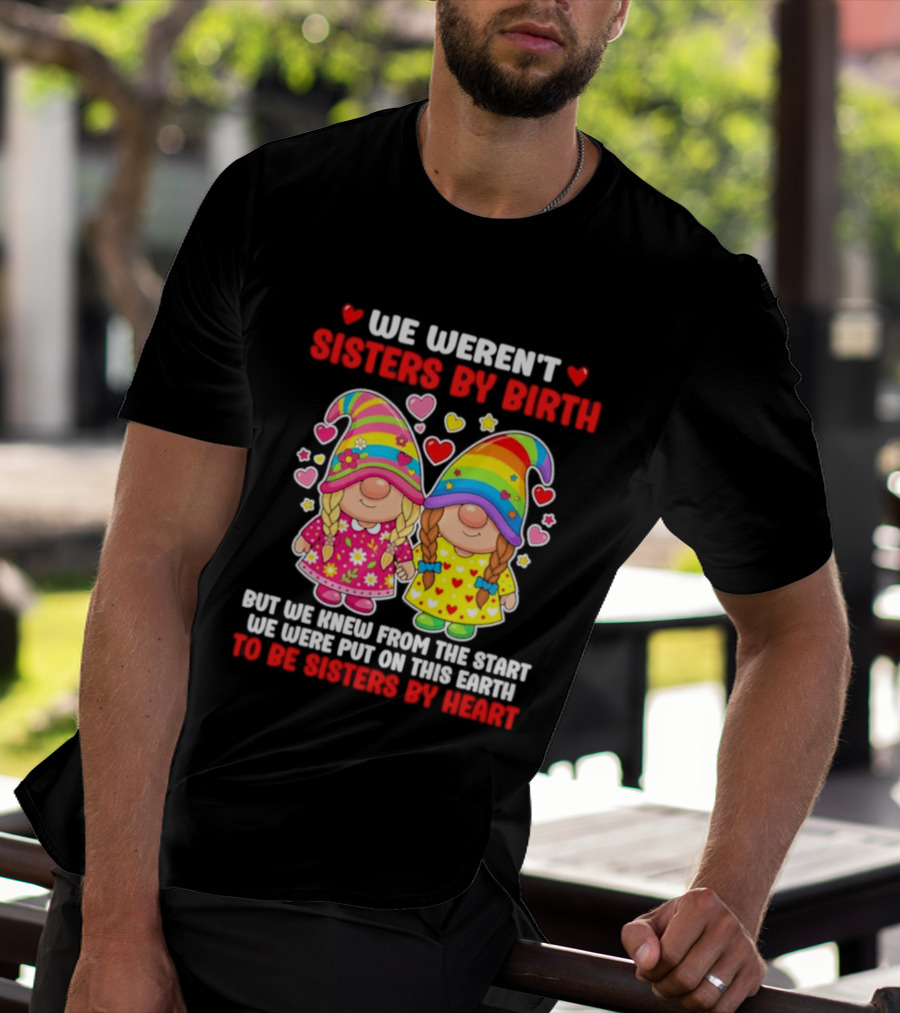 Gnomes We Weren't Sisters By Birth But We Knew From The Start We Were Put On This Earth To Be Sisters By Heart T-Shirt