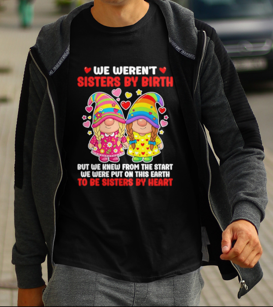 Gnomes We Weren't Sisters By Birth But We Knew From The Start We Were Put On This Earth To Be Sisters By Heart T-Shirt
