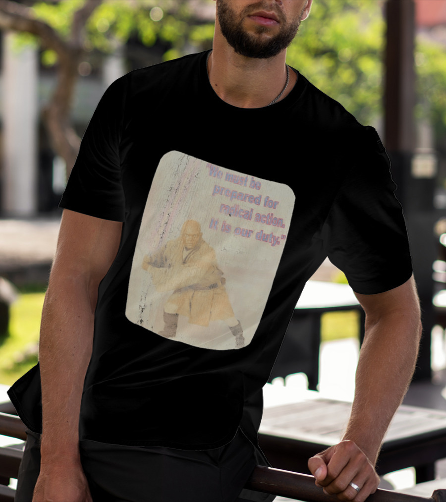 Mace Windu Star Wars We Must Be Prepared For Radical Action It Is Our Duty T-Shirt