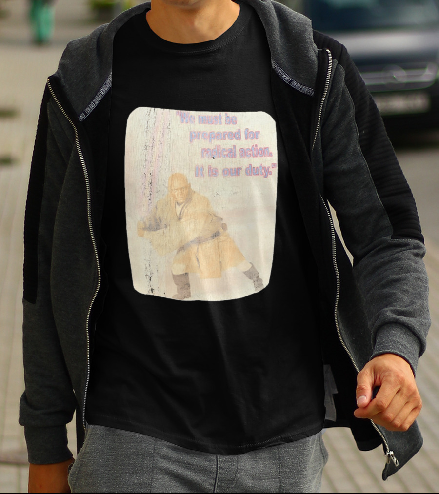 Mace Windu Star Wars We Must Be Prepared For Radical Action It Is Our Duty T-Shirt
