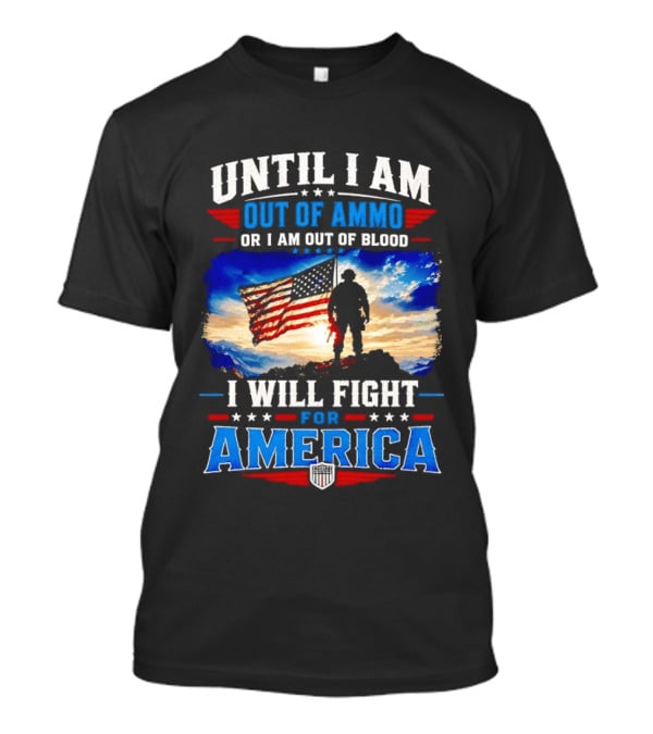 Until I Am Out Of Ammo Or I Am Out Of Blood I Will Fight For America With American Flag Soldier T-Shirt