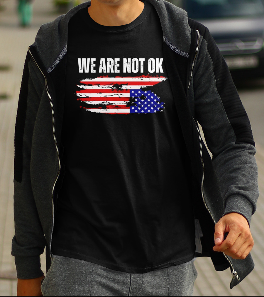 We Are Not OK American Flag Patriotic Protest Sentiment T-Shirt