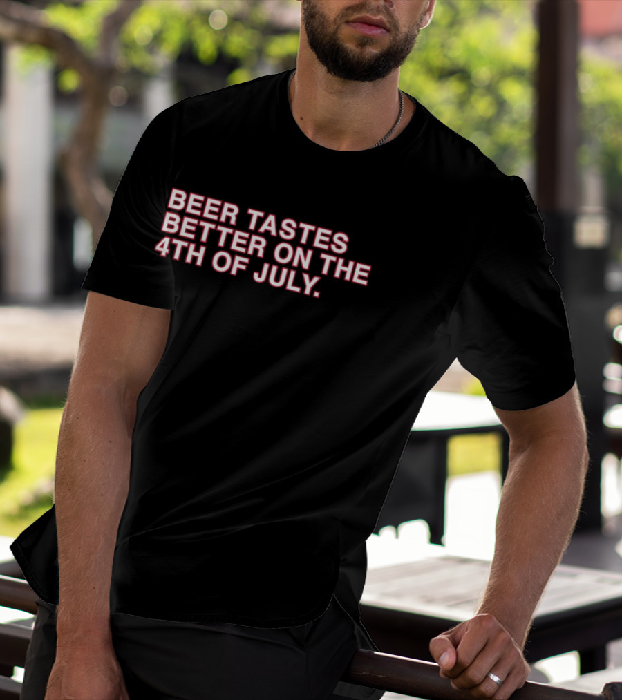 Beer Tastes Better On The 4th Of July T-Shirt