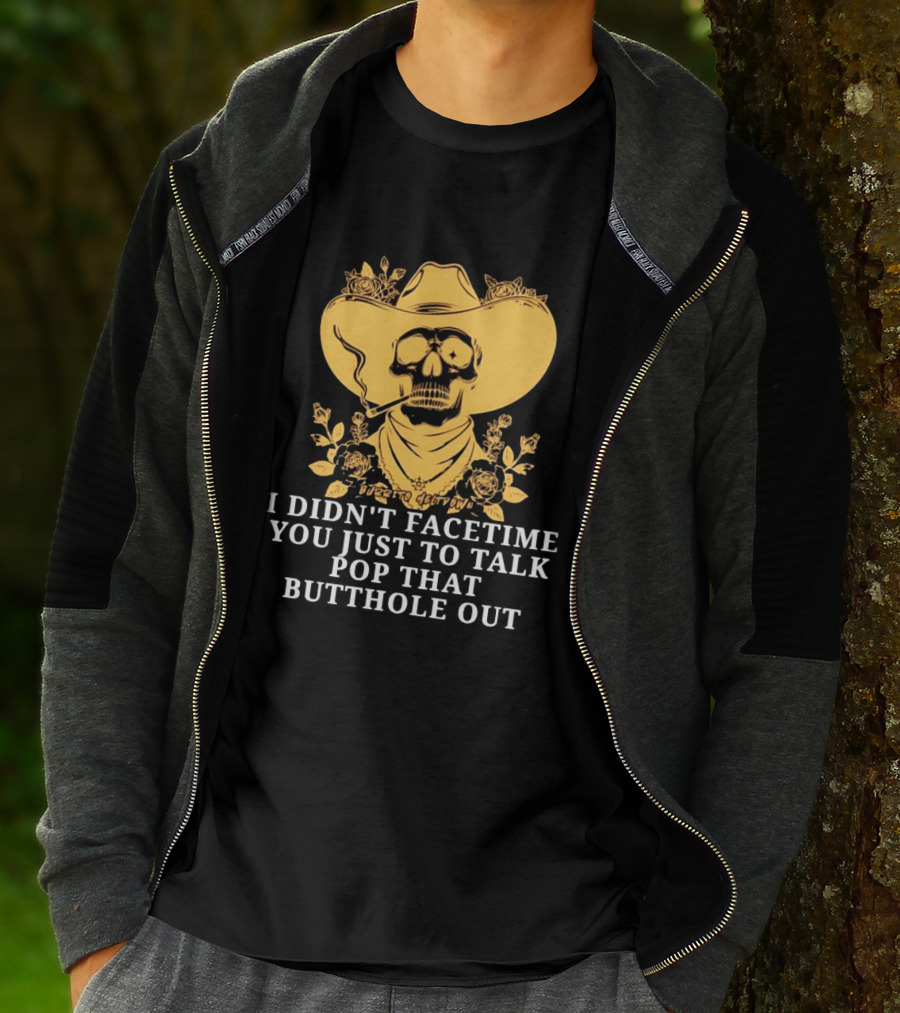 Cowboy Skull Smoking I Didn't FaceTime You Just To Talk Pop That Butthole Out T-Shirt