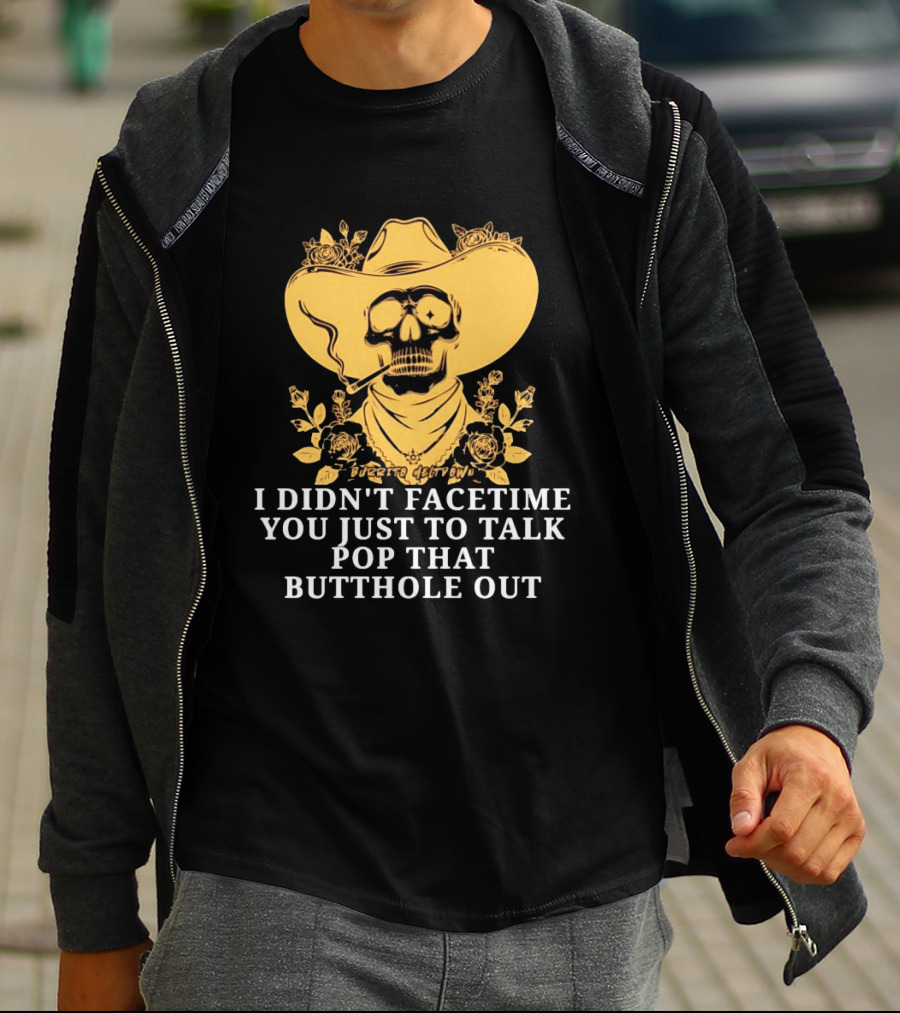 Cowboy Skull Smoking I Didn't FaceTime You Just To Talk Pop That Butthole Out T-Shirt